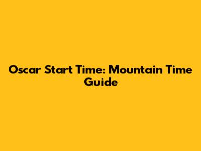 Oscar Start Time: Mountain Time Guide
