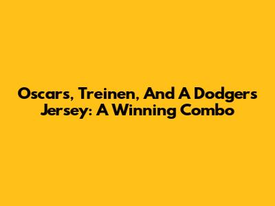 Oscars, Treinen, And A Dodgers Jersey: A Winning Combo