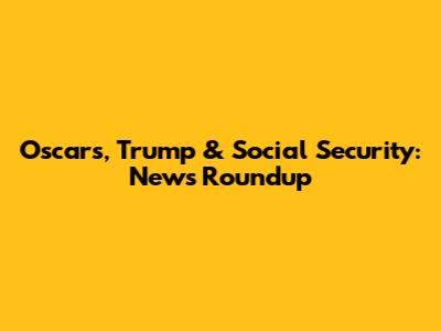 Oscars, Trump & Social Security: News Roundup
