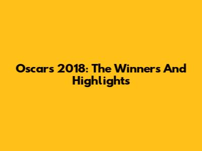 Oscars 2018: The Winners And Highlights
