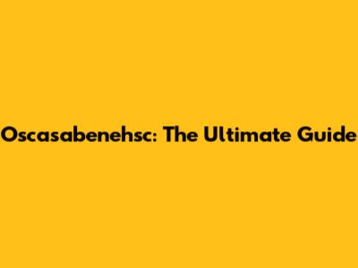 Oscasabenehsc: The Ultimate Guide