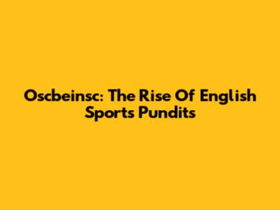 Oscbeinsc: The Rise Of English Sports Pundits