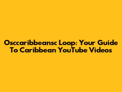 Osccaribbeansc Loop: Your Guide To Caribbean YouTube Videos