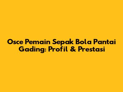 Osce Pemain Sepak Bola Pantai Gading: Profil & Prestasi