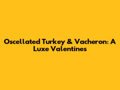 Oscellated Turkey & Vacheron: A Luxe Valentine's