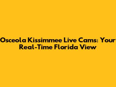 Osceola Kissimmee Live Cams: Your Real-Time Florida View