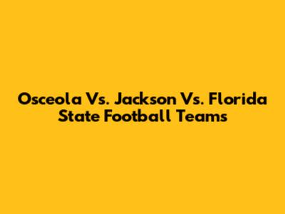 Osceola Vs. Jackson Vs. Florida State Football Teams