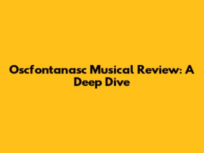 Oscfontanasc Musical Review: A Deep Dive