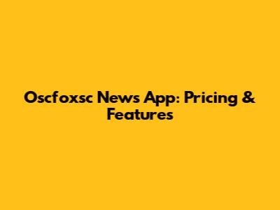 Oscfoxsc News App: Pricing & Features