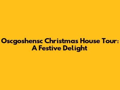 Oscgoshensc Christmas House Tour: A Festive Delight