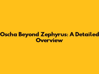 Oscha Beyond Zephyrus: A Detailed Overview