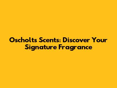 Oscholt's Scents: Discover Your Signature Fragrance