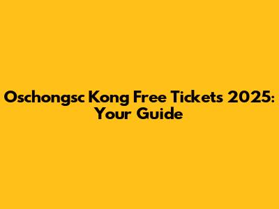 Oschongsc Kong Free Tickets 2025: Your Guide