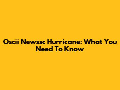 Oscii Newssc Hurricane: What You Need To Know