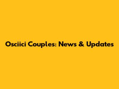 Osciici Couples: News & Updates