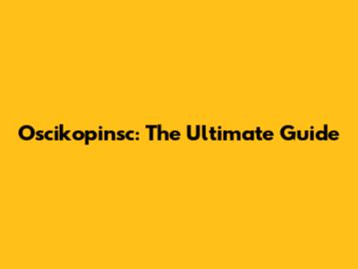 Oscikopinsc: The Ultimate Guide