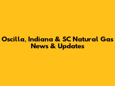 Oscilla, Indiana & SC Natural Gas News & Updates
