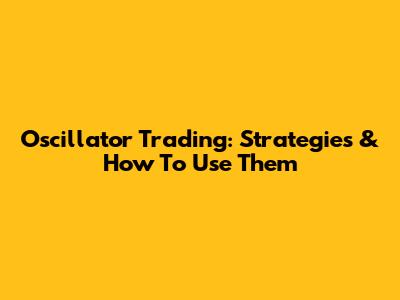 Oscillator Trading: Strategies & How To Use Them