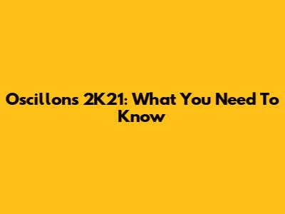 Oscillons 2K21: What You Need To Know