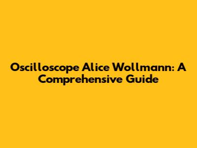 Oscilloscope Alice Wollmann: A Comprehensive Guide