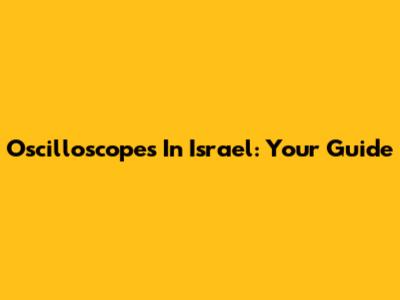 Oscilloscopes In Israel: Your Guide