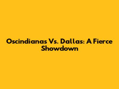 Oscindianas Vs. Dallas: A Fierce Showdown