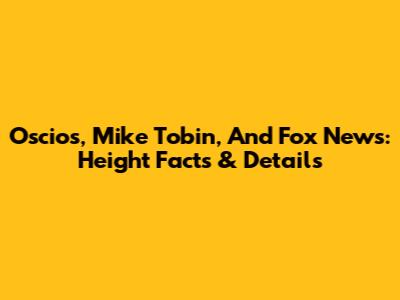 Oscios, Mike Tobin, And Fox News: Height Facts & Details