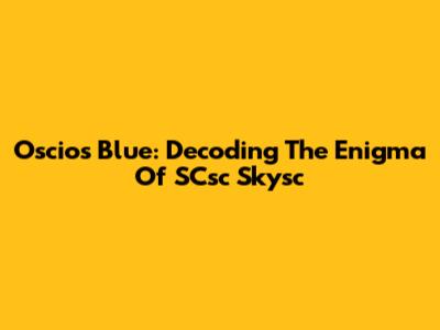 Oscios Blue: Decoding The Enigma Of SCsc Skysc