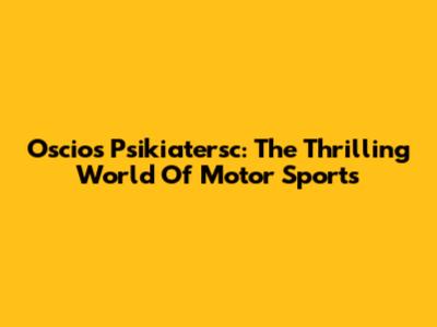 Oscios Psikiatersc: The Thrilling World Of Motor Sports