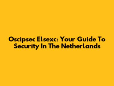 Oscipsec Elsexc: Your Guide To Security In The Netherlands