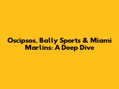Oscipsos, Bally Sports & Miami Marlins: A Deep Dive