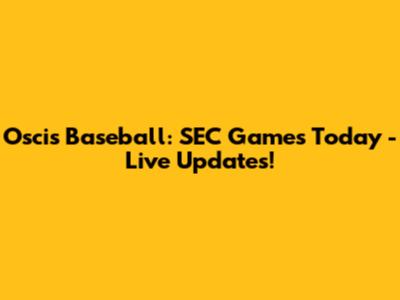 Oscis Baseball: SEC Games Today - Live Updates!