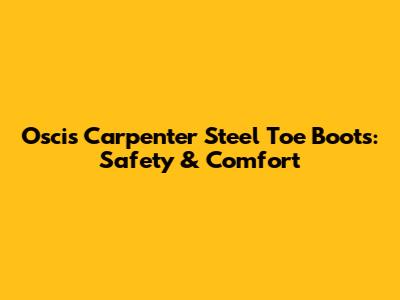 Oscis Carpenter Steel Toe Boots: Safety & Comfort