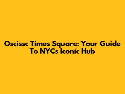 Oscissc Times Square: Your Guide To NYC's Iconic Hub