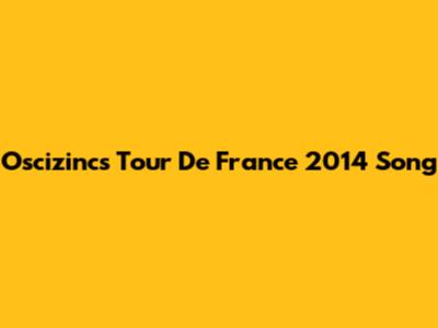 Oscizinc's Tour De France 2014 Song
