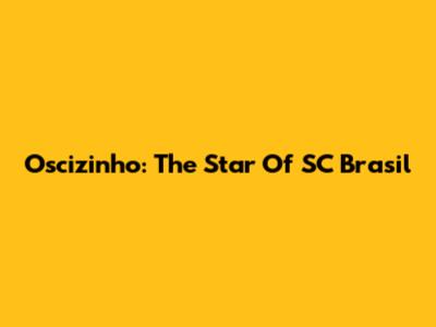 Oscizinho: The Star Of SC Brasil