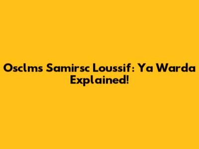 Osclms Samirsc Loussif: Ya Warda Explained!