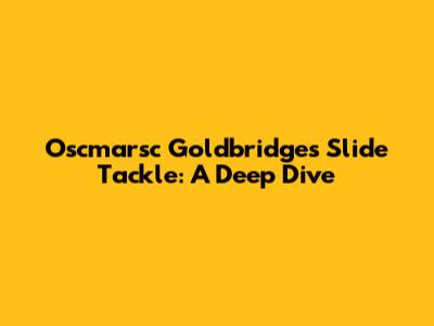 Oscmarsc Goldbridge's Slide Tackle: A Deep Dive