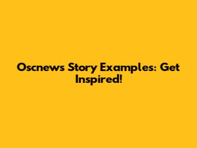 Oscnews Story Examples: Get Inspired!