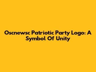 Oscnewsc Patriotic Party Logo: A Symbol Of Unity