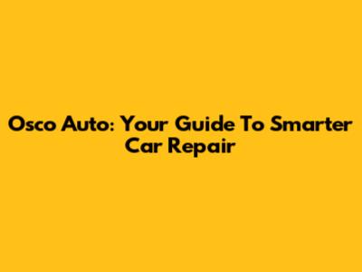 Osco Auto: Your Guide To Smarter Car Repair
