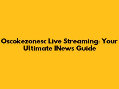 Oscokezonesc Live Streaming: Your Ultimate INews Guide