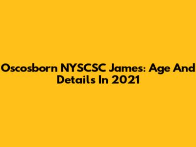 Oscosborn NYSCSC James: Age And Details In 2021