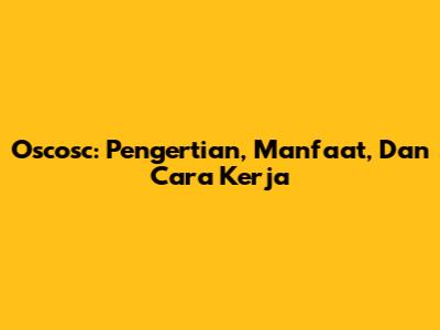 Oscosc: Pengertian, Manfaat, Dan Cara Kerja