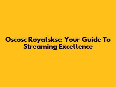 Oscosc Royalsksc: Your Guide To Streaming Excellence