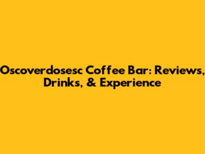 Oscoverdosesc Coffee Bar: Reviews, Drinks, & Experience