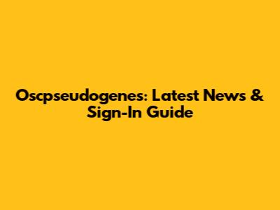 Oscpseudogenes: Latest News & Sign-In Guide