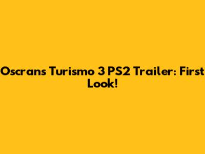 Oscran's Turismo 3 PS2 Trailer: First Look!