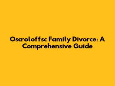 Oscroloffsc Family Divorce: A Comprehensive Guide