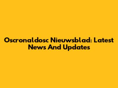 Oscronaldosc Nieuwsblad: Latest News And Updates